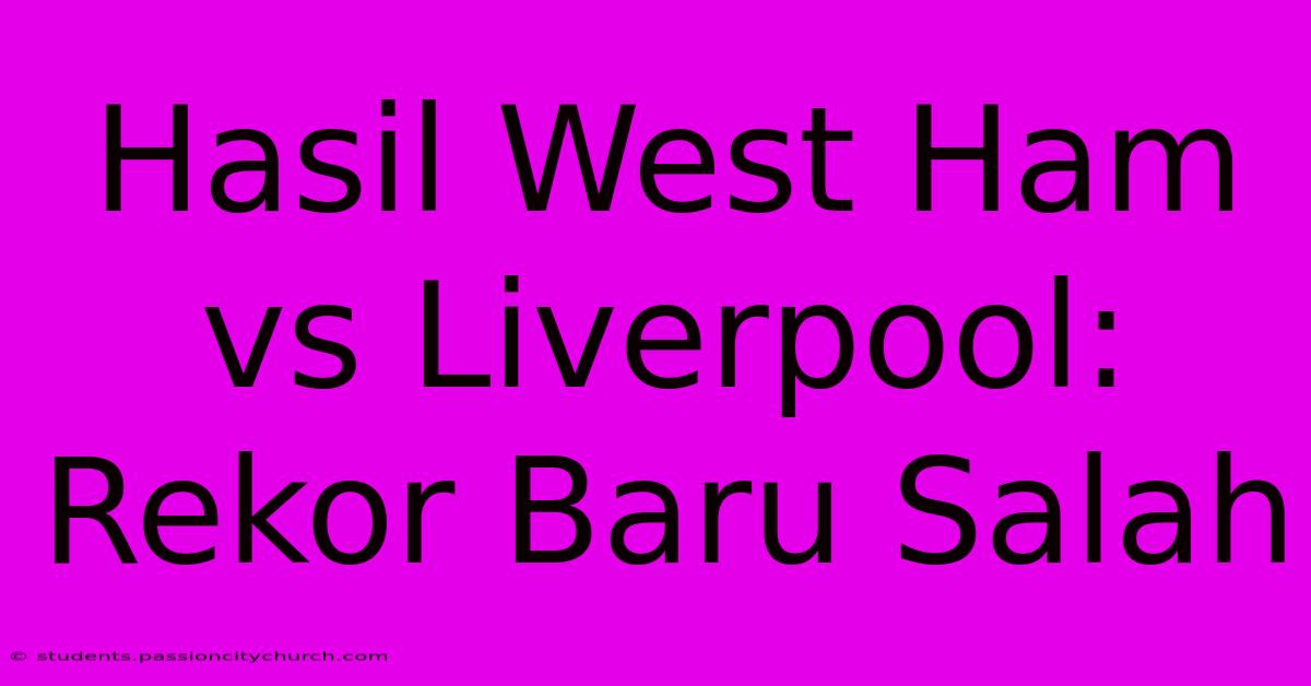 Hasil West Ham Vs Liverpool: Rekor Baru Salah