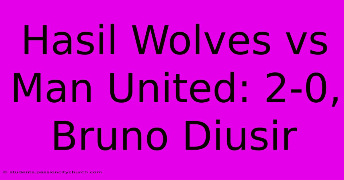 Hasil Wolves Vs Man United: 2-0, Bruno Diusir