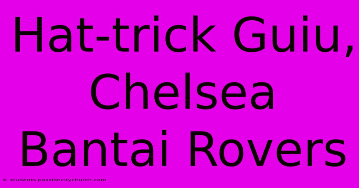 Hat-trick Guiu, Chelsea Bantai Rovers