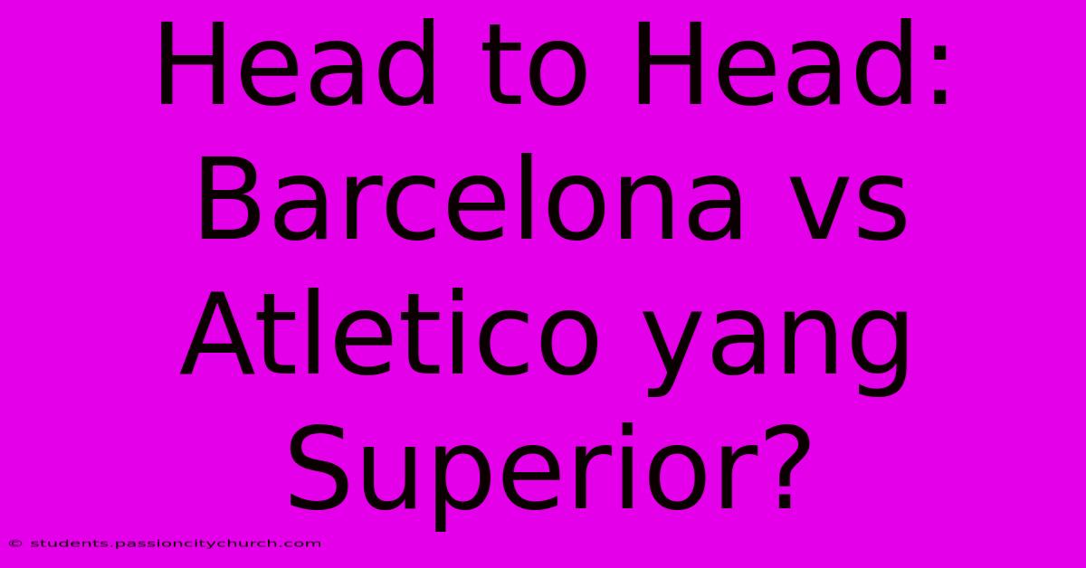 Head To Head: Barcelona Vs Atletico Yang Superior?