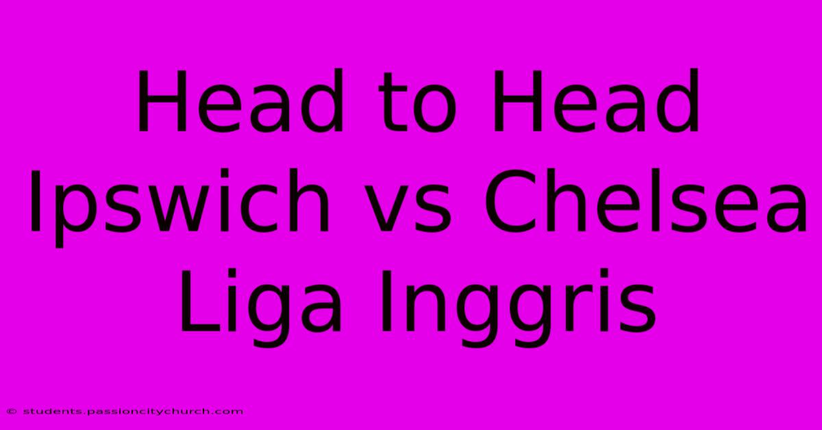 Head To Head Ipswich Vs Chelsea Liga Inggris