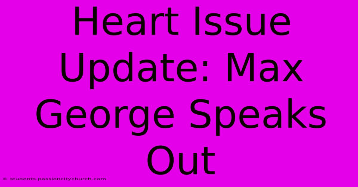 Heart Issue Update: Max George Speaks Out