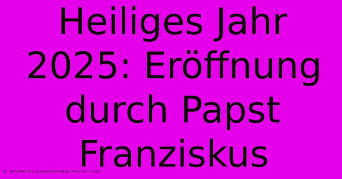 Heiliges Jahr 2025: Eröffnung Durch Papst Franziskus