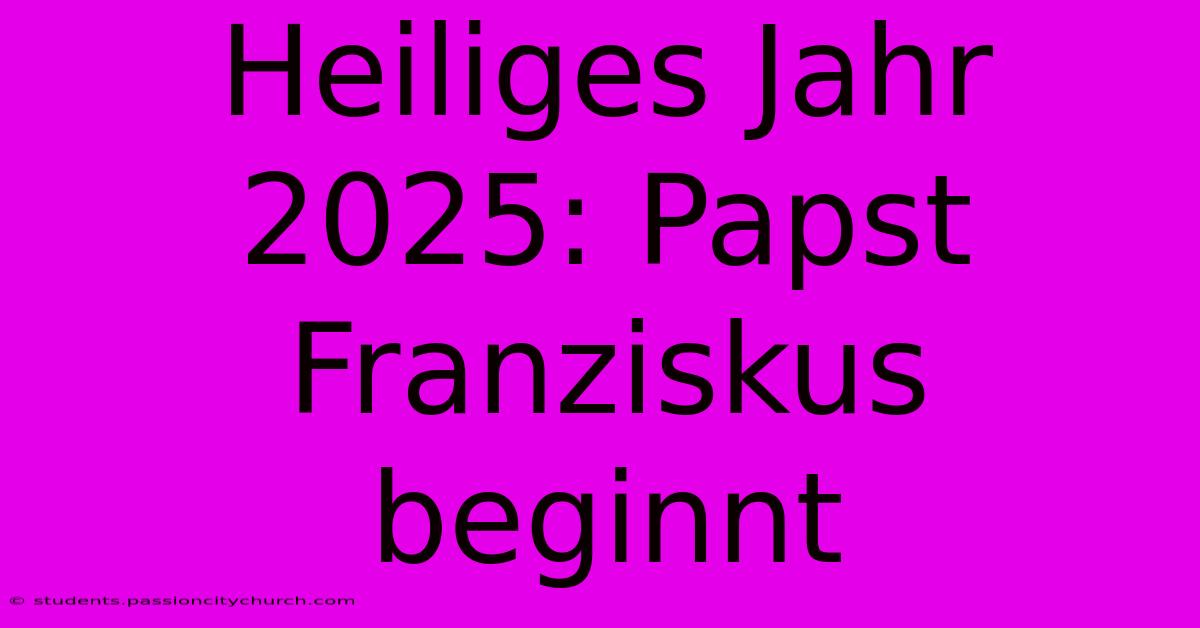 Heiliges Jahr 2025: Papst Franziskus Beginnt