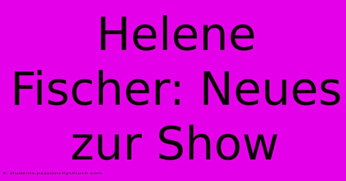 Helene Fischer: Neues Zur Show