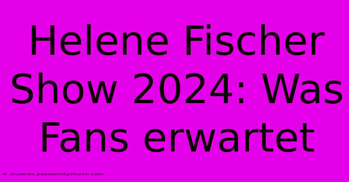 Helene Fischer Show 2024: Was Fans Erwartet