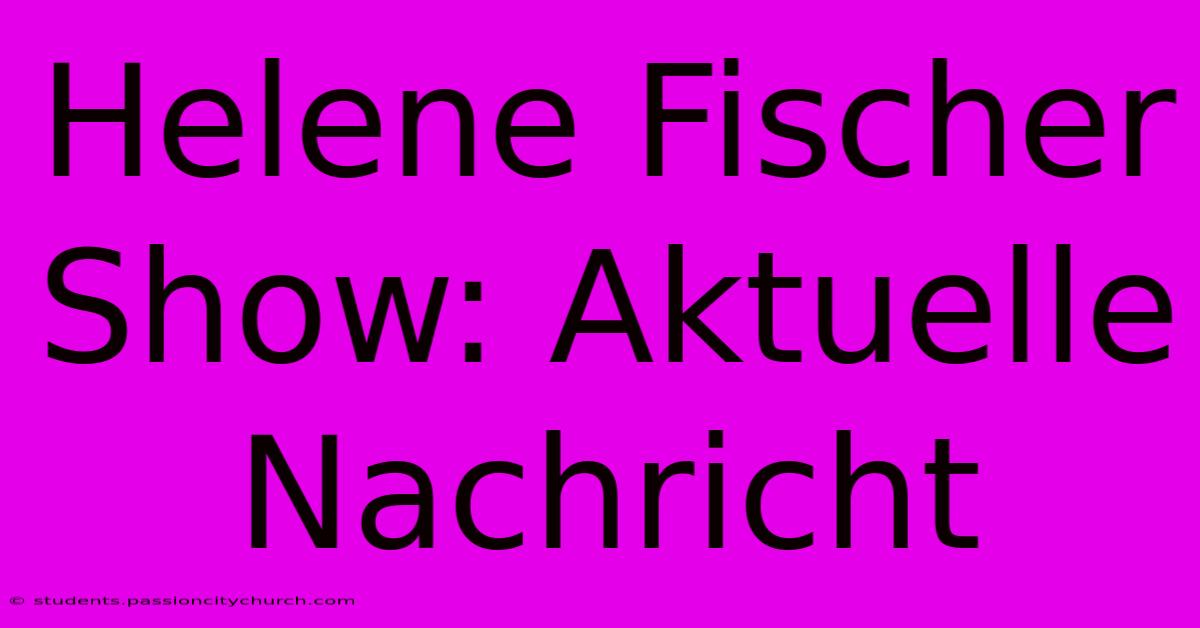 Helene Fischer Show: Aktuelle Nachricht