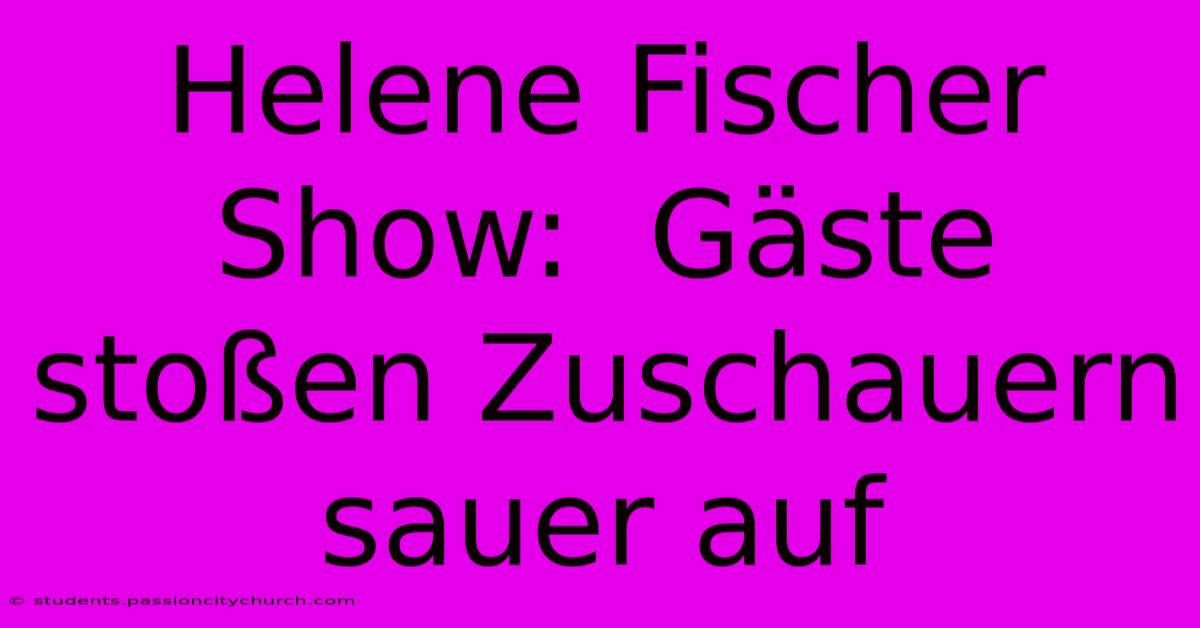 Helene Fischer Show:  Gäste Stoßen Zuschauern Sauer Auf