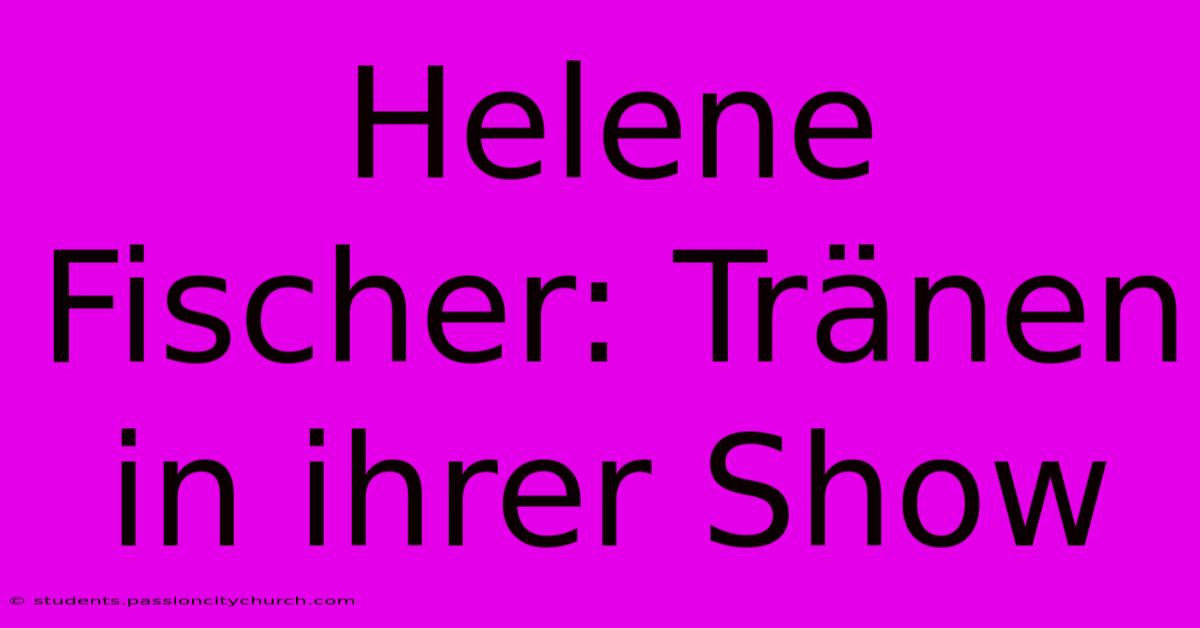 Helene Fischer: Tränen In Ihrer Show