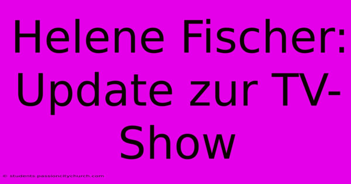 Helene Fischer: Update Zur TV-Show