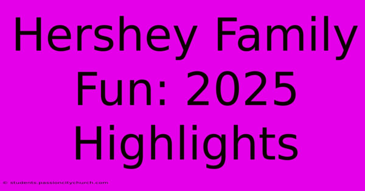 Hershey Family Fun: 2025 Highlights