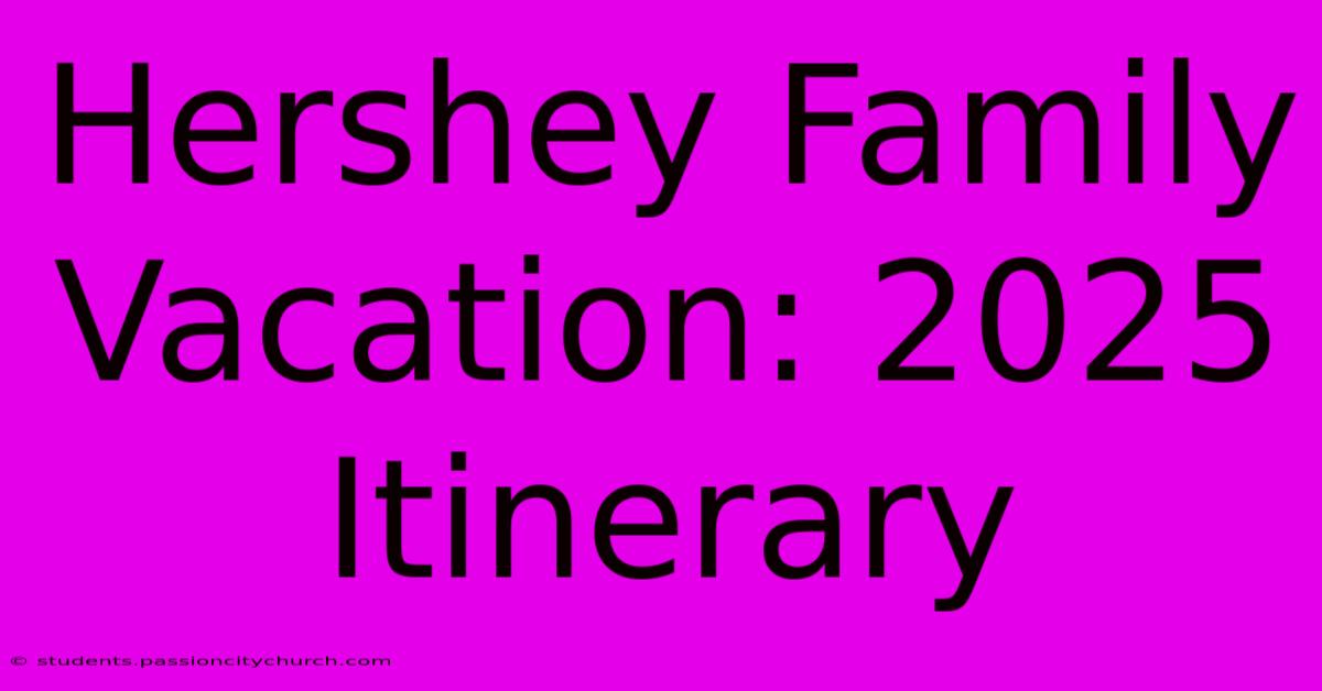 Hershey Family Vacation: 2025 Itinerary