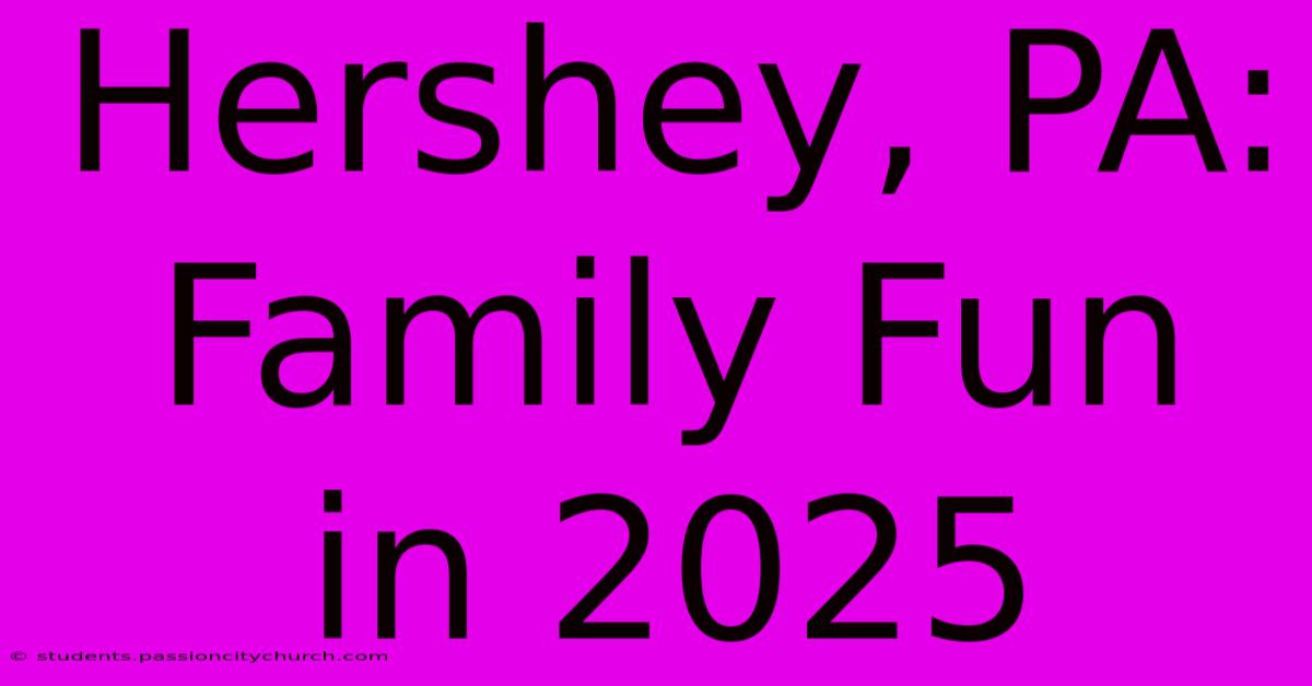 Hershey, PA: Family Fun In 2025