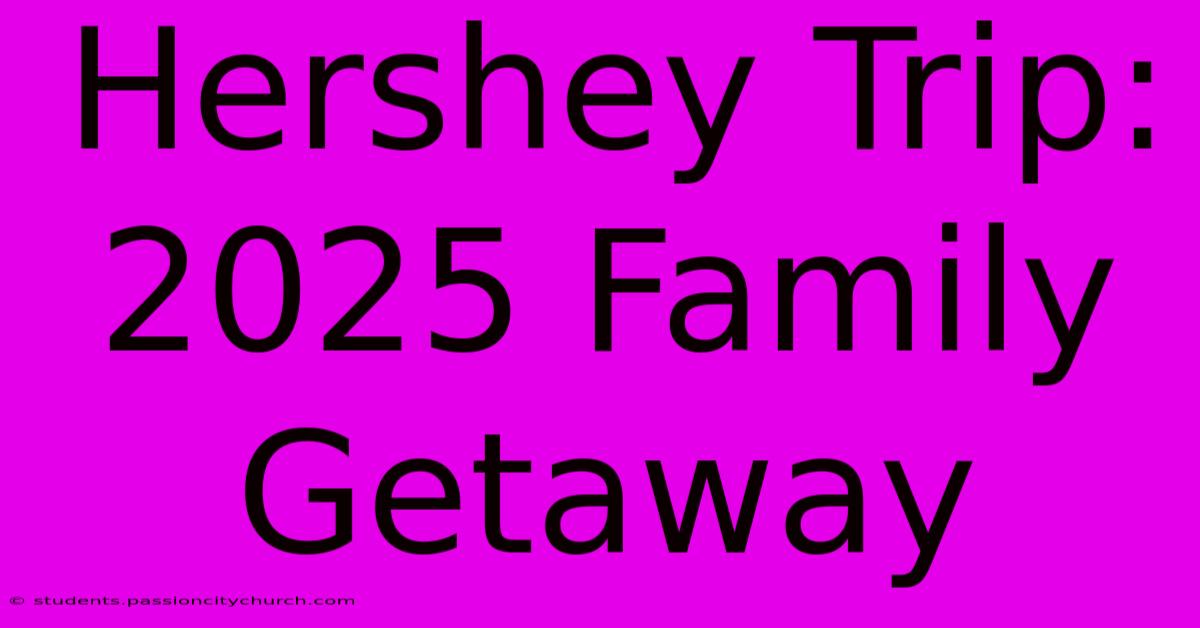 Hershey Trip: 2025 Family Getaway