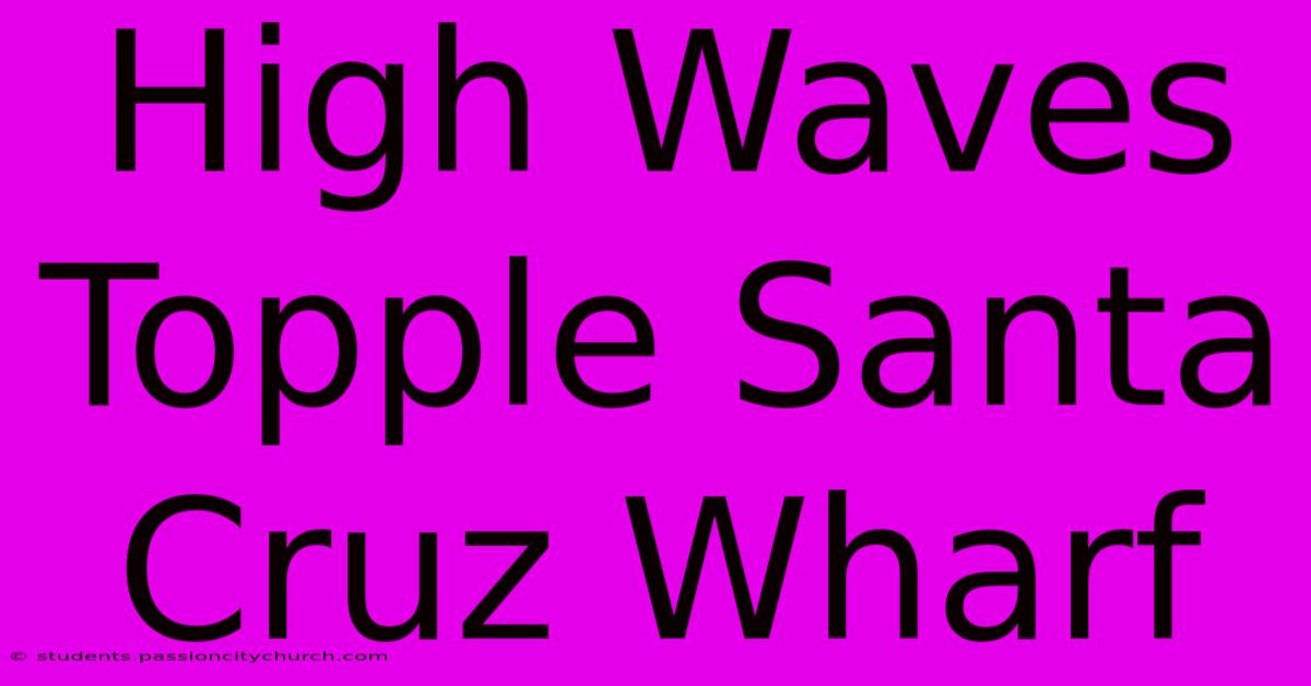 High Waves Topple Santa Cruz Wharf