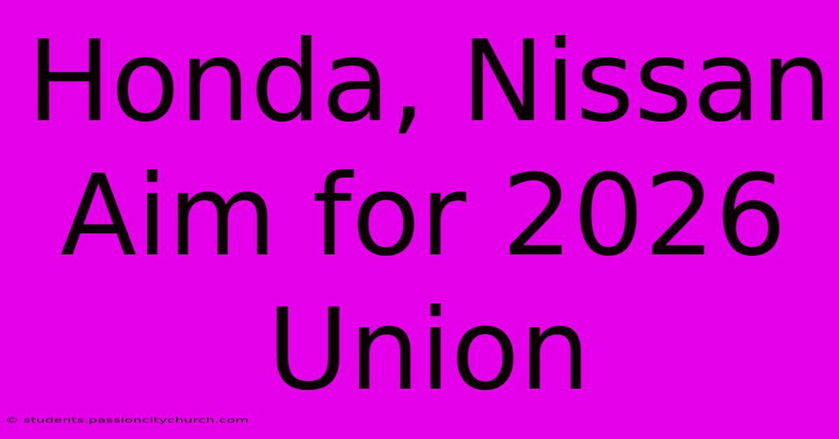 Honda, Nissan Aim For 2026 Union