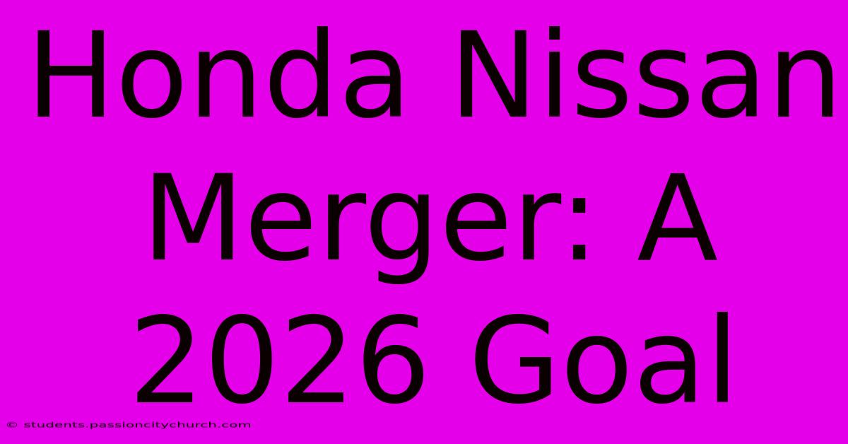 Honda Nissan Merger: A 2026 Goal