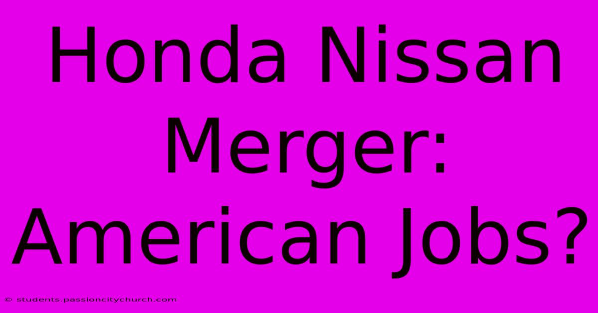 Honda Nissan Merger: American Jobs?