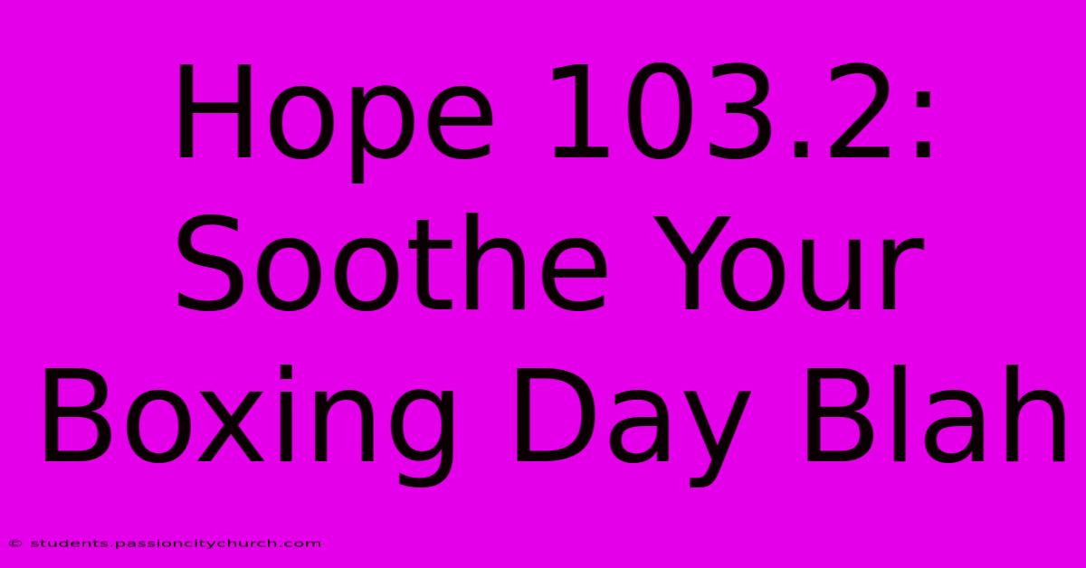 Hope 103.2:  Soothe Your Boxing Day Blah