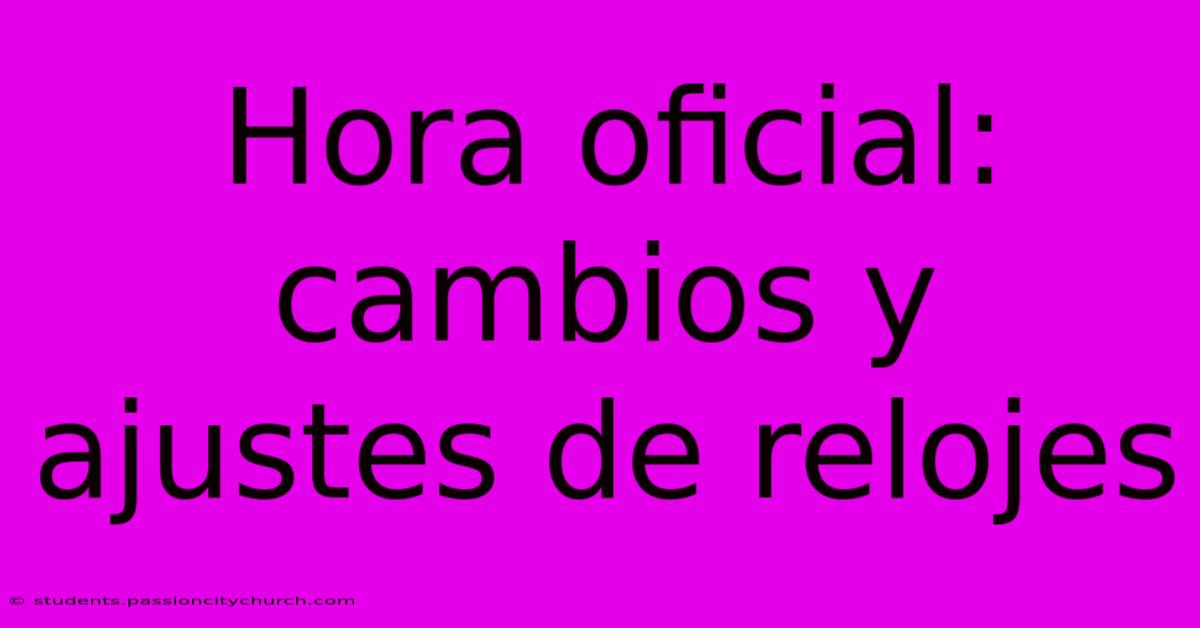 Hora Oficial: Cambios Y Ajustes De Relojes