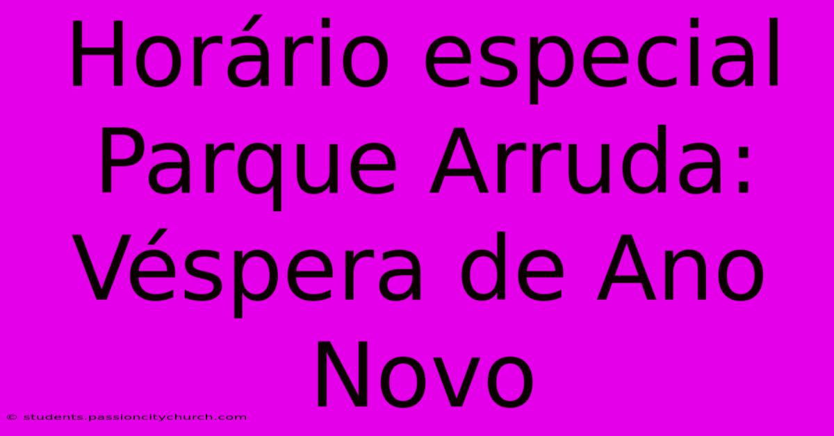 Horário Especial Parque Arruda: Véspera De Ano Novo