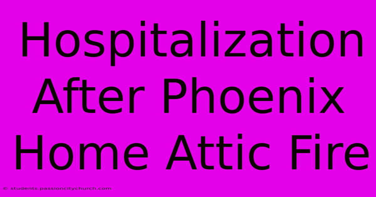 Hospitalization After Phoenix Home Attic Fire