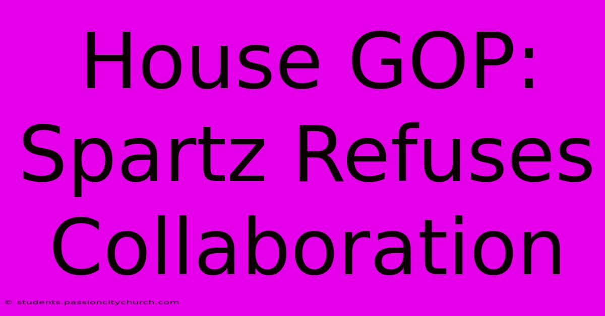 House GOP: Spartz Refuses Collaboration