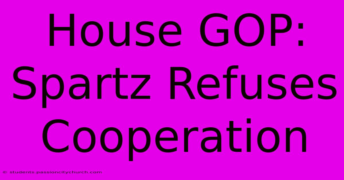 House GOP: Spartz Refuses Cooperation