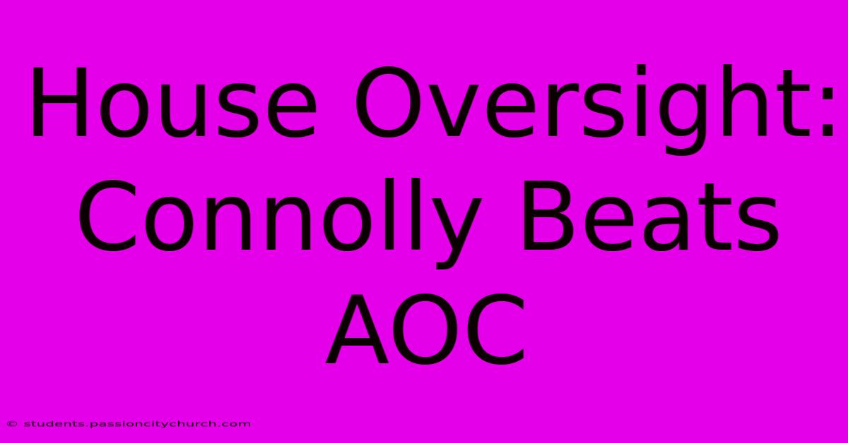 House Oversight: Connolly Beats AOC