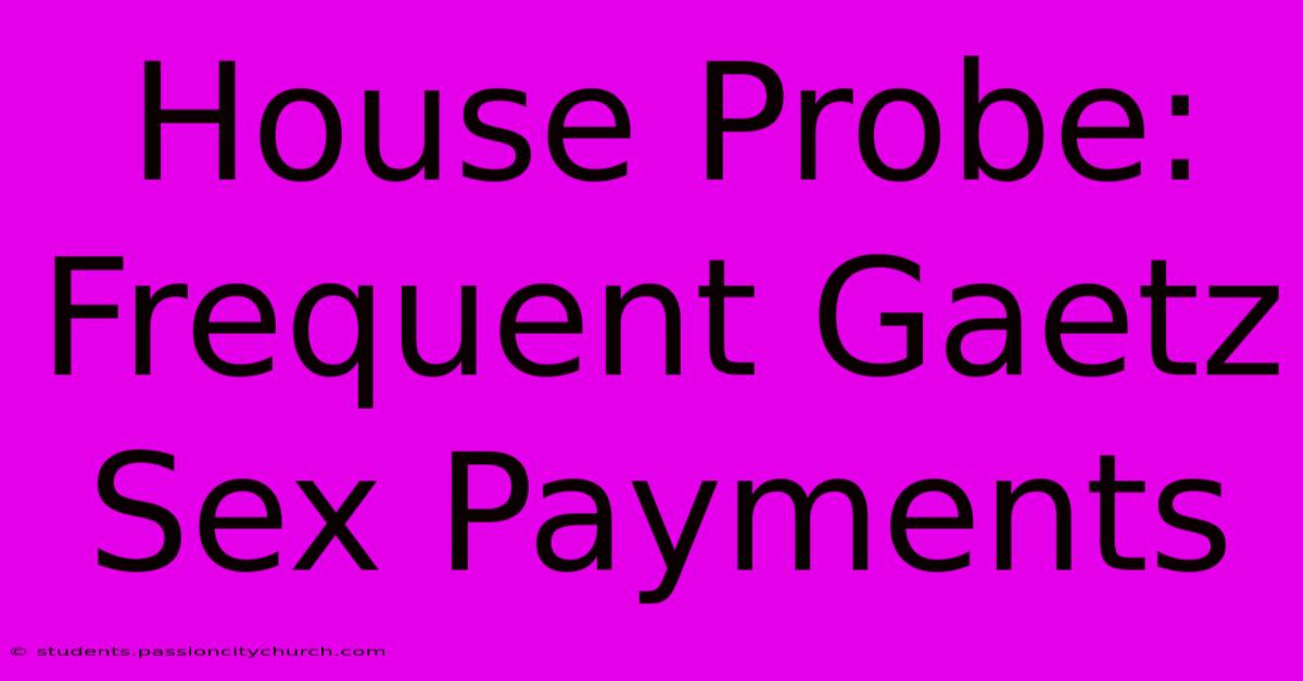 House Probe: Frequent Gaetz Sex Payments