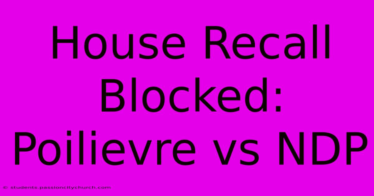 House Recall Blocked: Poilievre Vs NDP