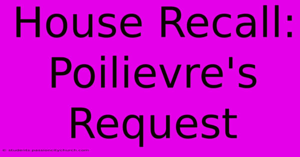 House Recall: Poilievre's Request