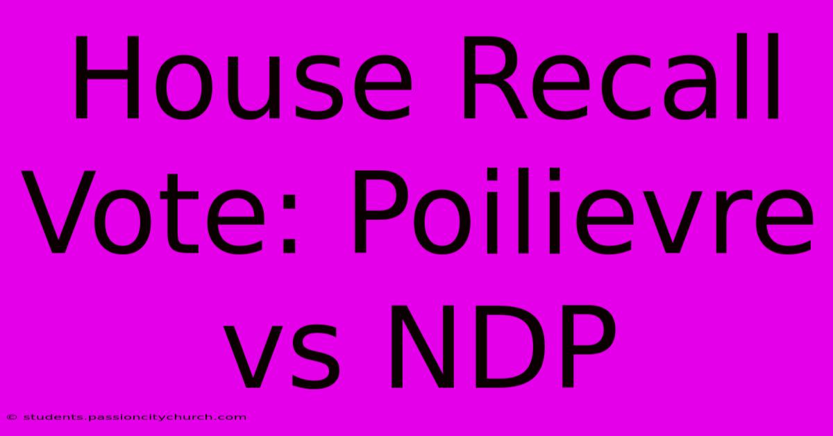 House Recall Vote: Poilievre Vs NDP