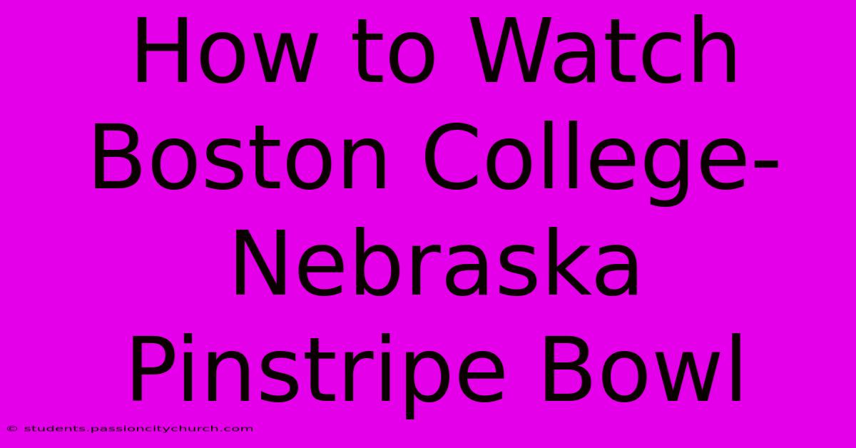 How To Watch Boston College-Nebraska Pinstripe Bowl