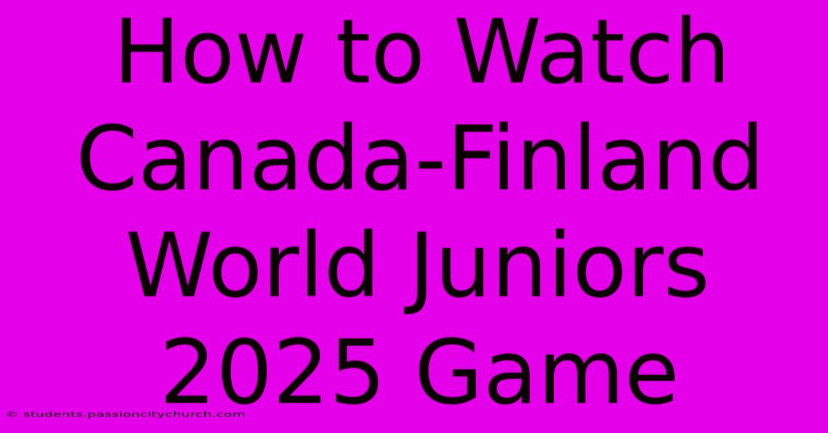 How To Watch Canada-Finland World Juniors 2025 Game