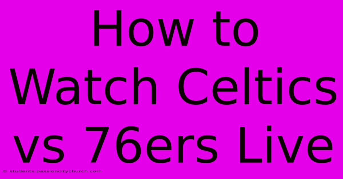 How To Watch Celtics Vs 76ers Live