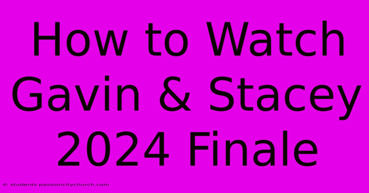 How To Watch Gavin & Stacey 2024 Finale