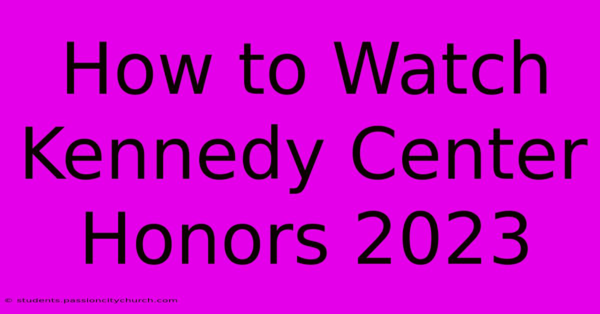 How To Watch Kennedy Center Honors 2023