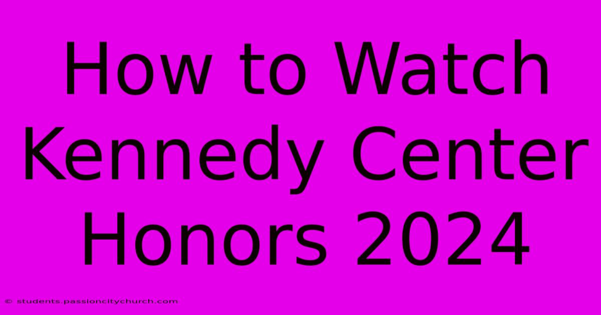 How To Watch Kennedy Center Honors 2024