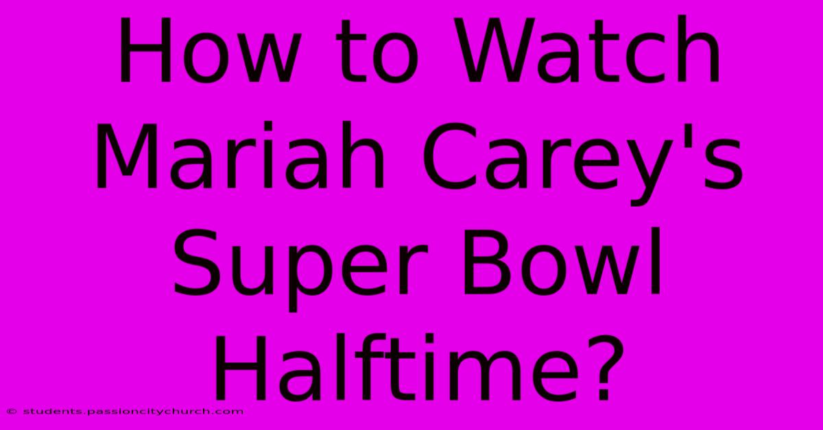 How To Watch Mariah Carey's Super Bowl Halftime?