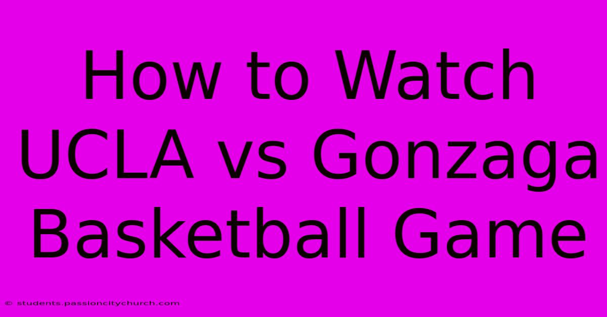 How To Watch UCLA Vs Gonzaga Basketball Game