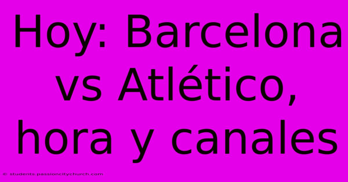 Hoy: Barcelona Vs Atlético, Hora Y Canales