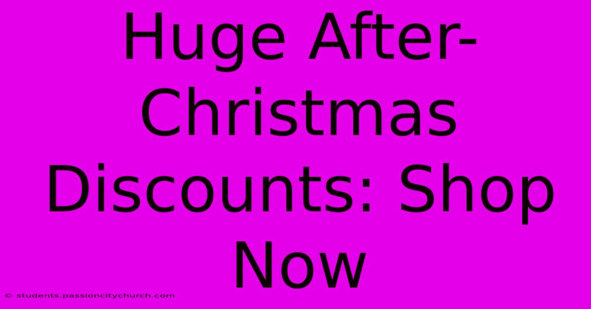 Huge After-Christmas Discounts: Shop Now