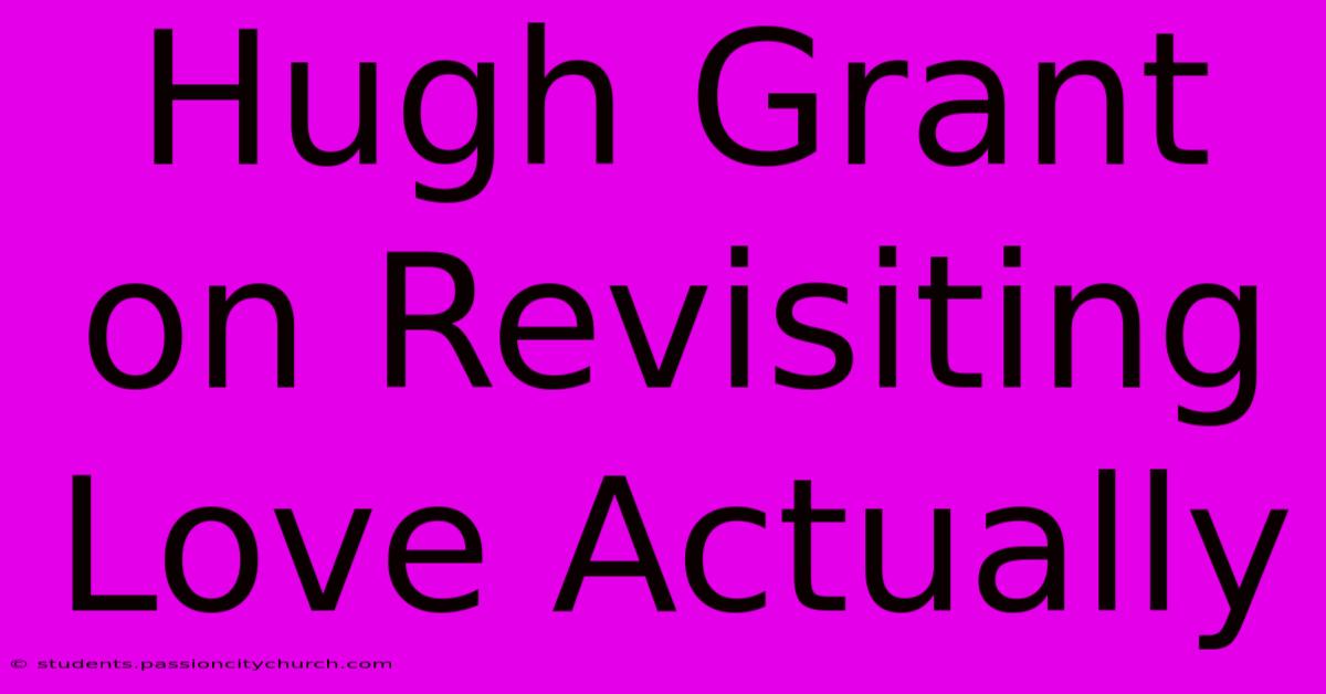 Hugh Grant On Revisiting Love Actually