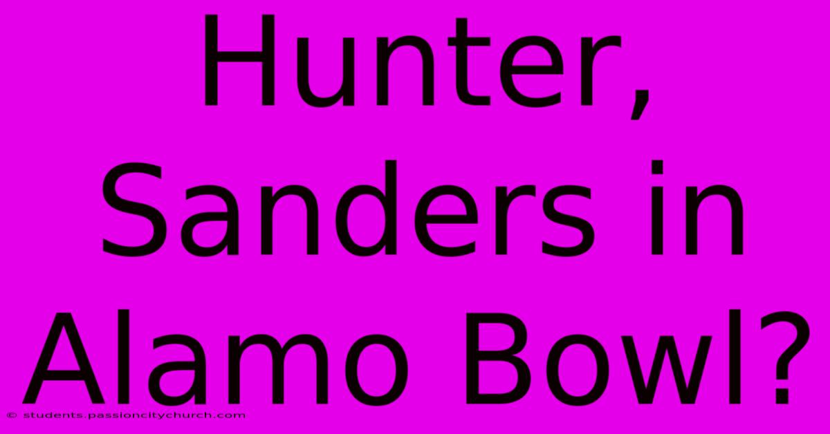 Hunter, Sanders In Alamo Bowl?