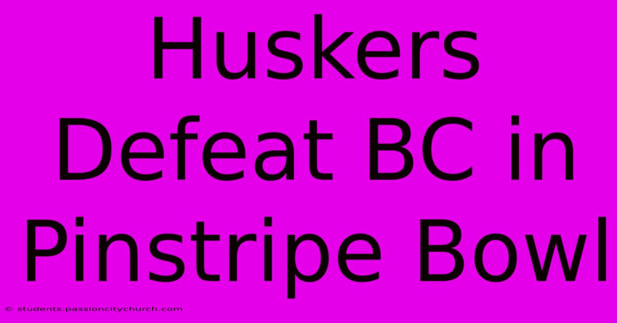 Huskers Defeat BC In Pinstripe Bowl