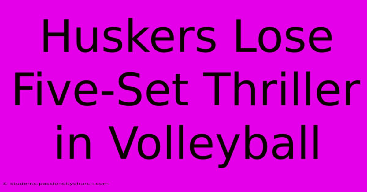 Huskers Lose Five-Set Thriller In Volleyball