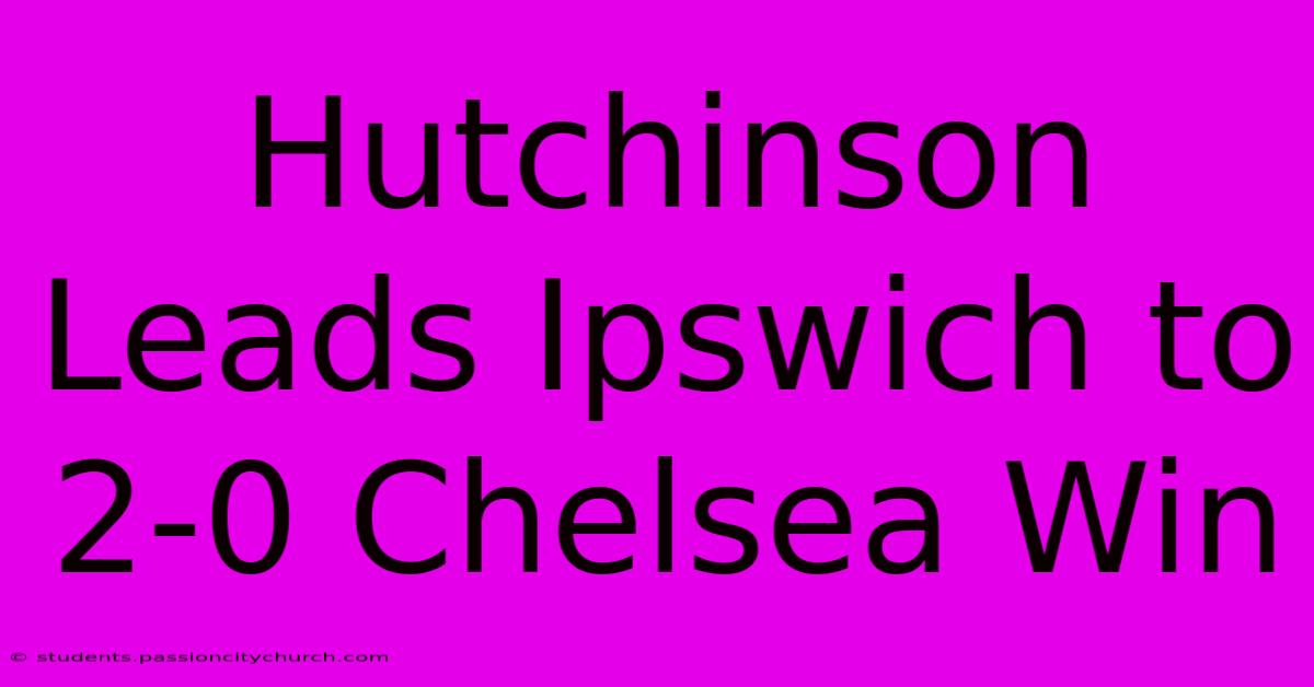 Hutchinson Leads Ipswich To 2-0 Chelsea Win