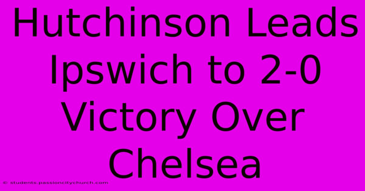 Hutchinson Leads Ipswich To 2-0 Victory Over Chelsea