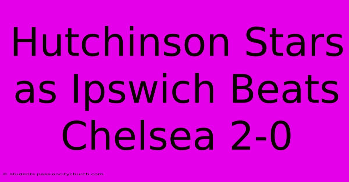 Hutchinson Stars As Ipswich Beats Chelsea 2-0